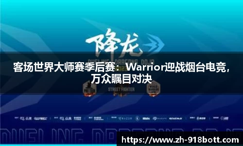 客场世界大师赛季后赛：Warrior迎战烟台电竞，万众瞩目对决